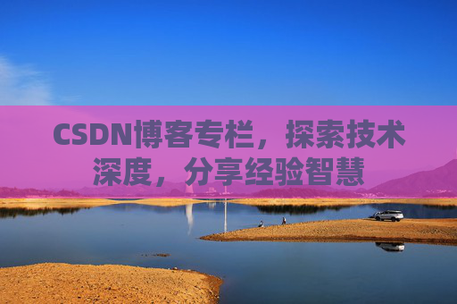 CSDN博客专栏，探索技术深度，分享经验智慧