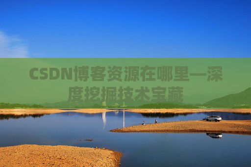 CSDN博客资源在哪里—深度挖掘技术宝藏
